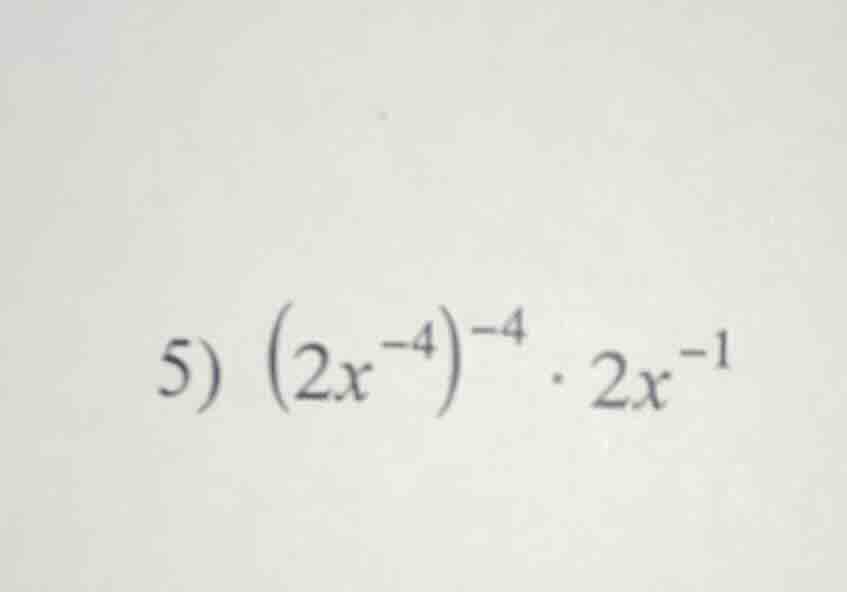 5) $(2x^{-4})^{-4} cdot 2x^{-1}$