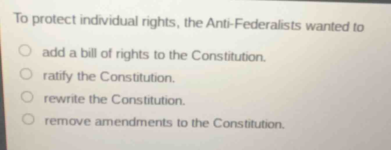 to protect individual rights, the anti - federalists wanted to add a bi…