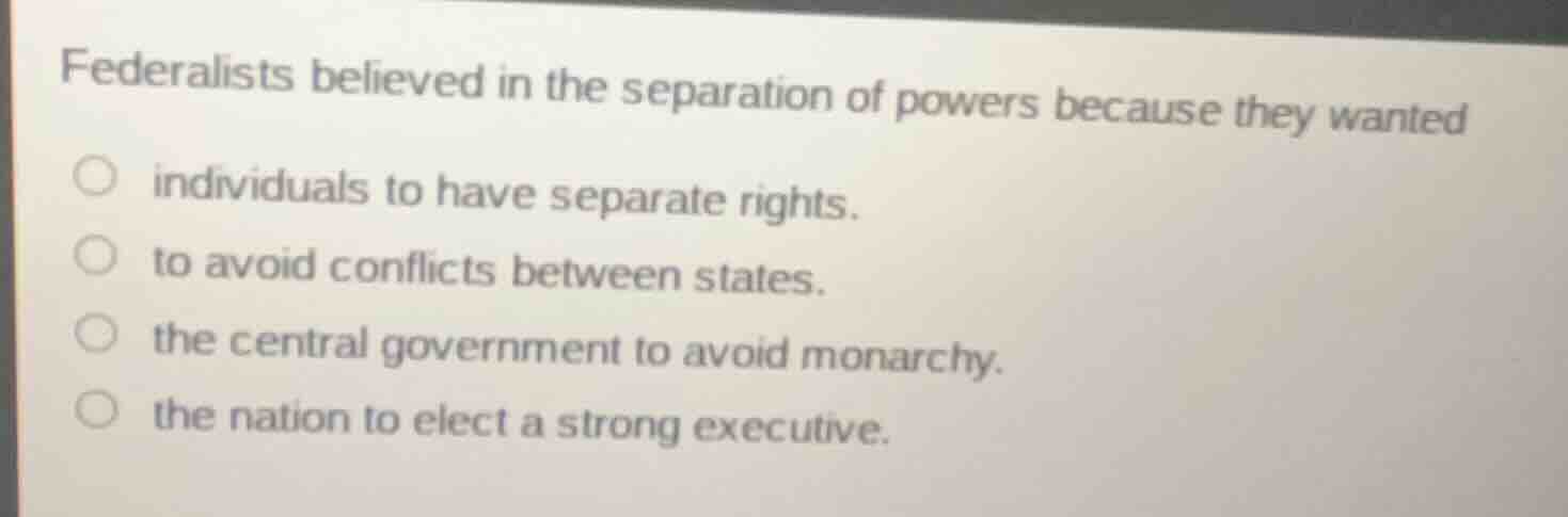federalists believed in the separation of powers because they wanted in…