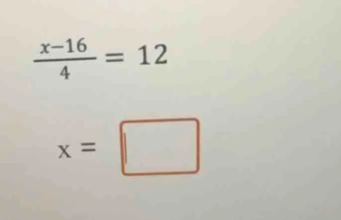 \\(\\frac{x - 16}{4}=12\\) \\(x = \\square\\)