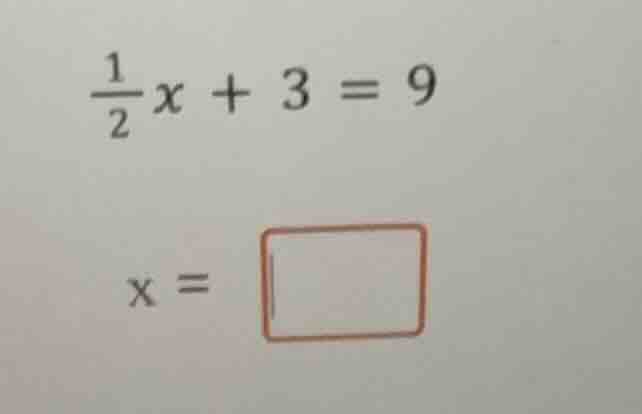 \\(\\frac{1}{2}x + 3 = 9\\) \\(x = \\square\\)