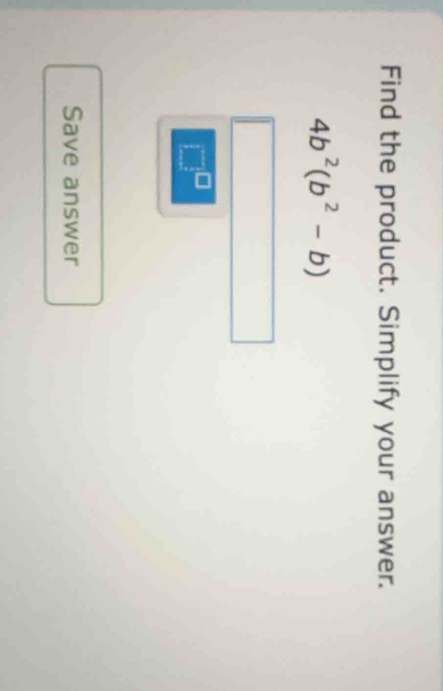 find the product. simplify your answer. 4b²(b² - b) save answer