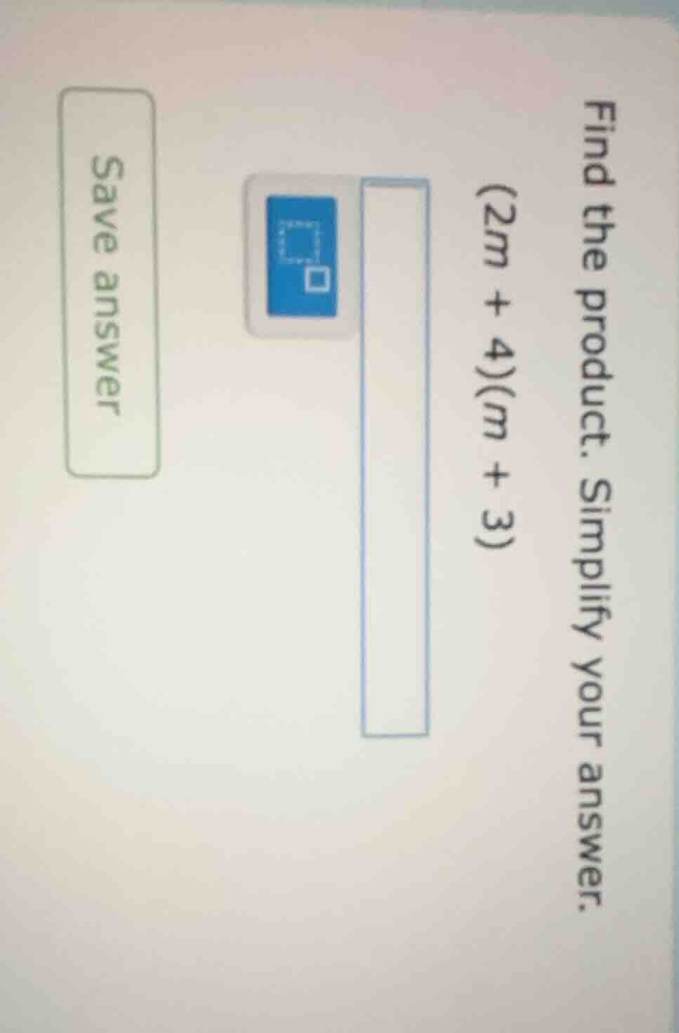 find the product. simplify your answer. (2m + 4)(m + 3) save answer