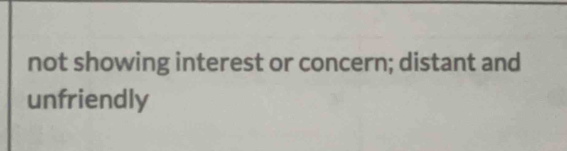 not showing interest or concern; distant and unfriendly