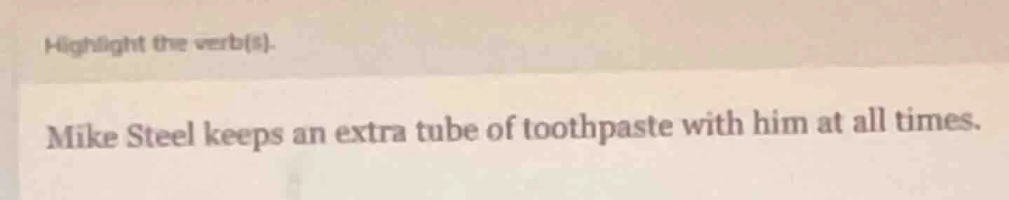 highlight the verb(s). mike steel keeps an extra tube of toothpaste wit…