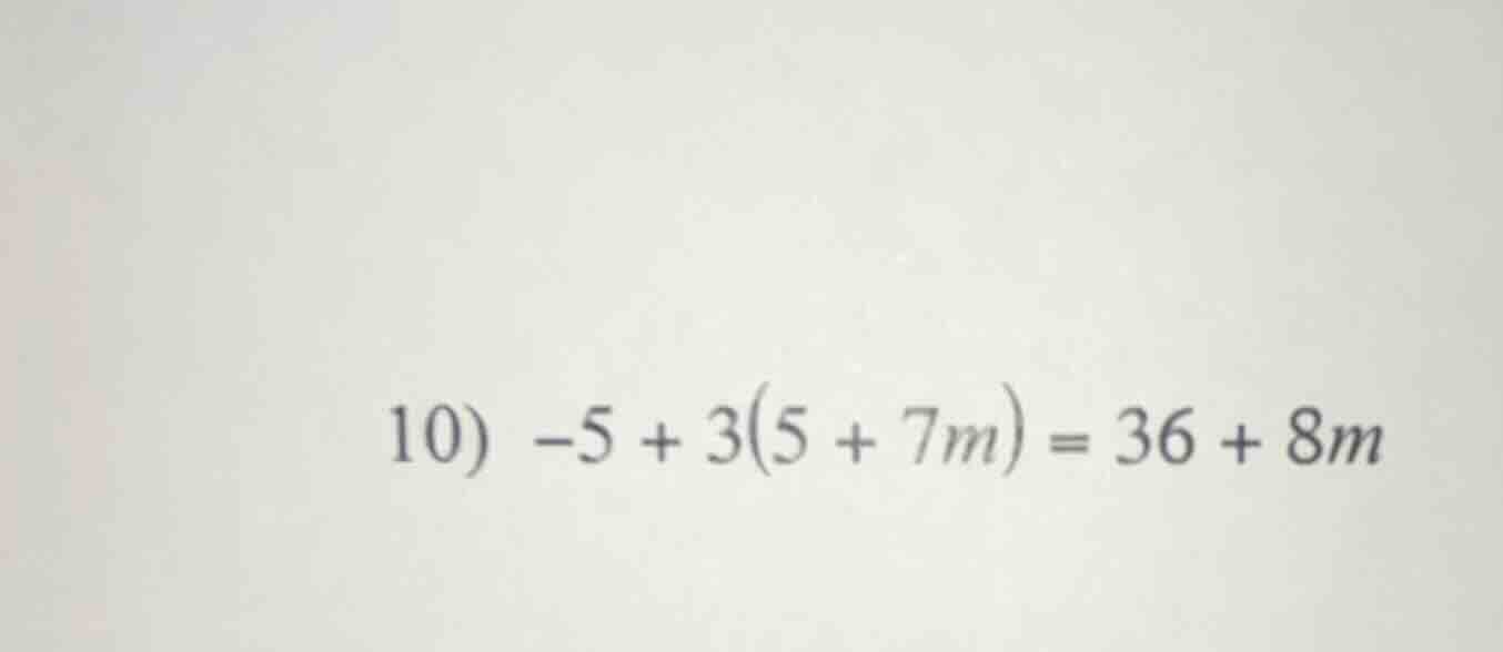 10) -5 + 3(5 + 7m) = 36 + 8m