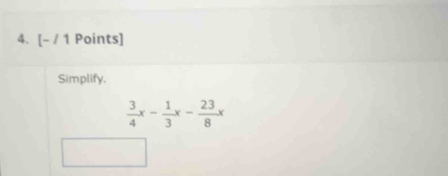4、- / 1 points simplify. \\(\\frac{3}{4}x - \\frac{1}{3}x - \\frac{23}{…