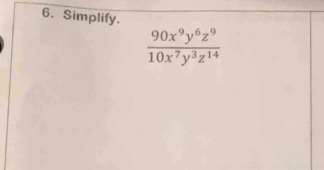 6. simplify. \\(\\frac{90x^{9}y^{6}z^{9}}{10x^{7}y^{3}z^{14}}\\)