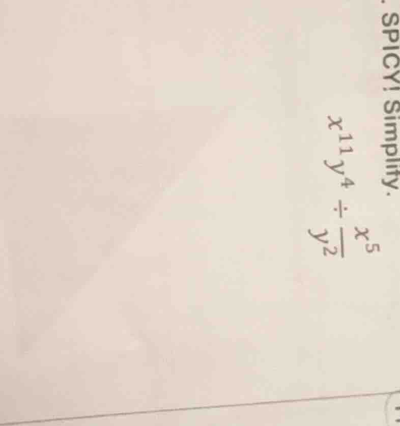spicy! simplify. $x^{11}y^4 \\div \\frac{x^5}{y^2}$