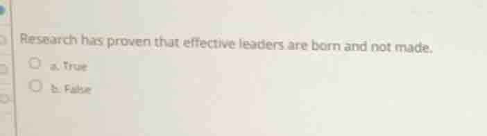 research has proven that effective leaders are born and not made. a. tr…