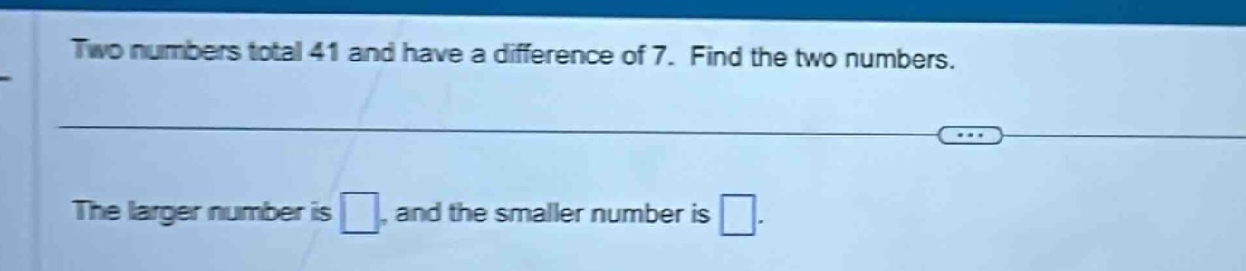 two numbers total 41 and have a difference of 7. find the two numbers. …