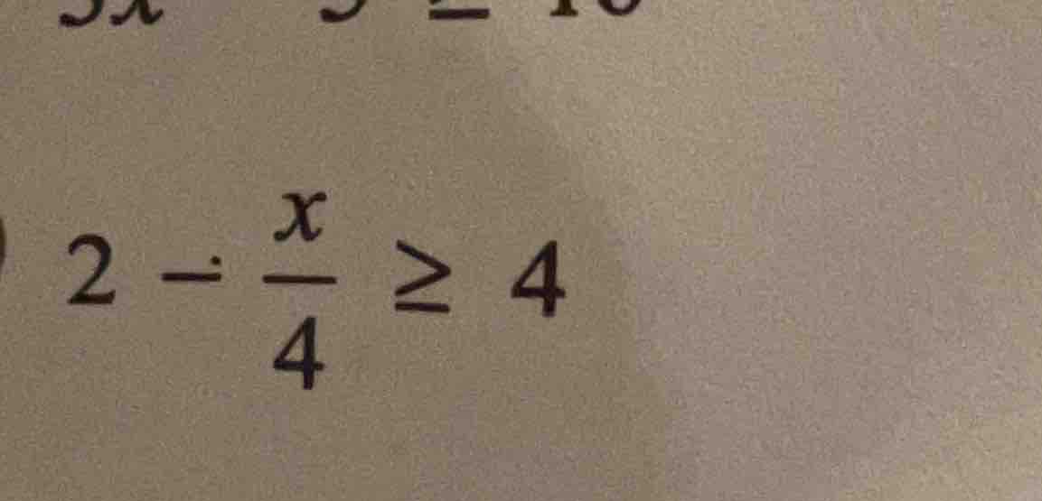 2 - \\frac{x}{4} \\geq 4
