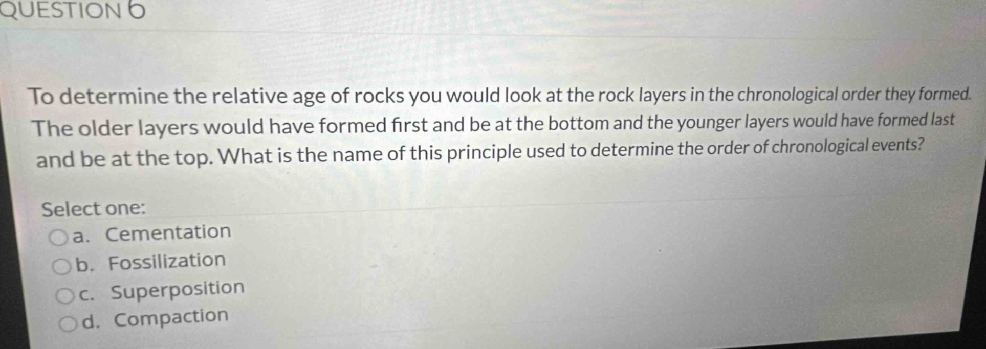 question 6 to determine the relative age of rocks you would look at the…