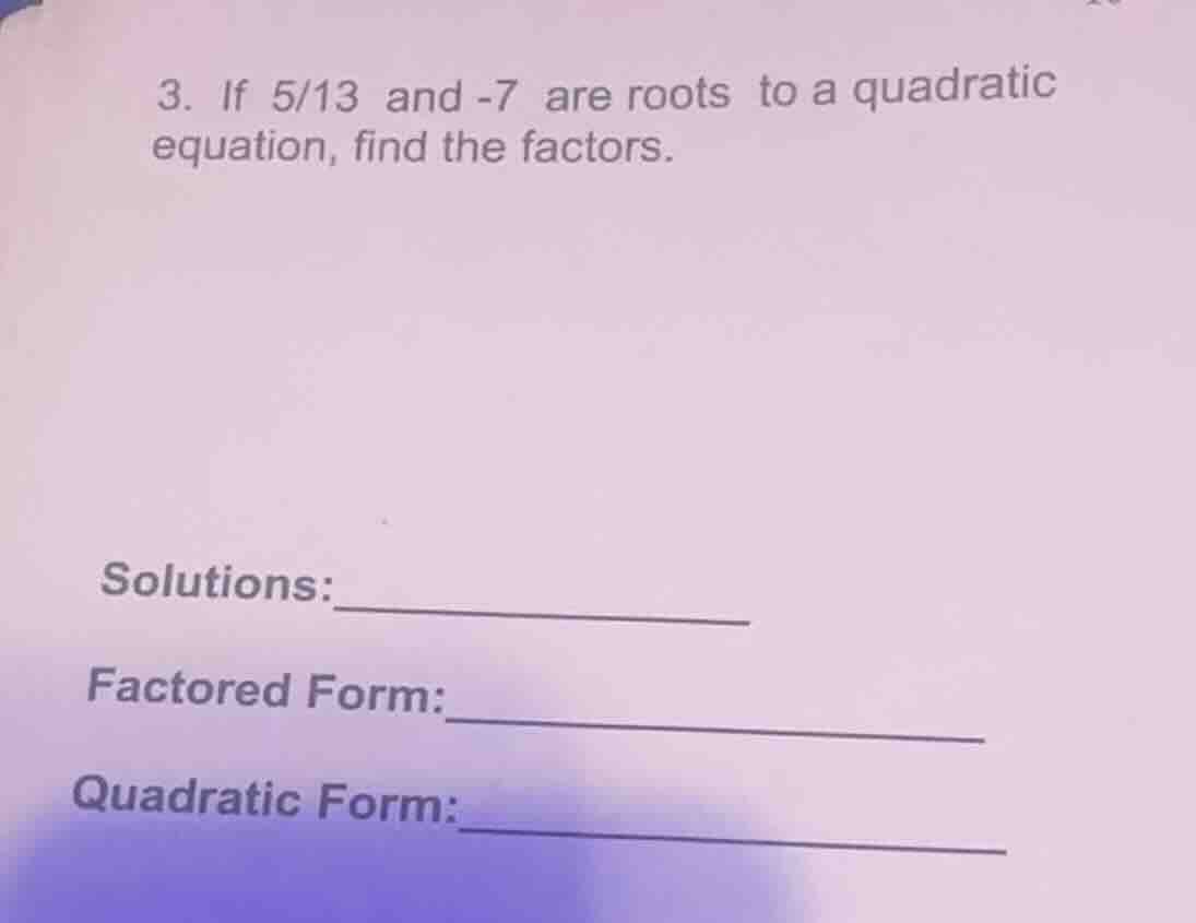 3. if 5/13 and -7 are roots to a quadratic equation, find the factors. …