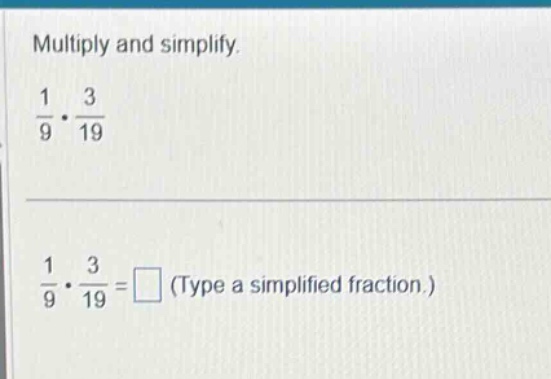 multiply and simplify. \\frac{1}{9} \\cdot \\frac{3}{19} \\frac{1}{9} \…