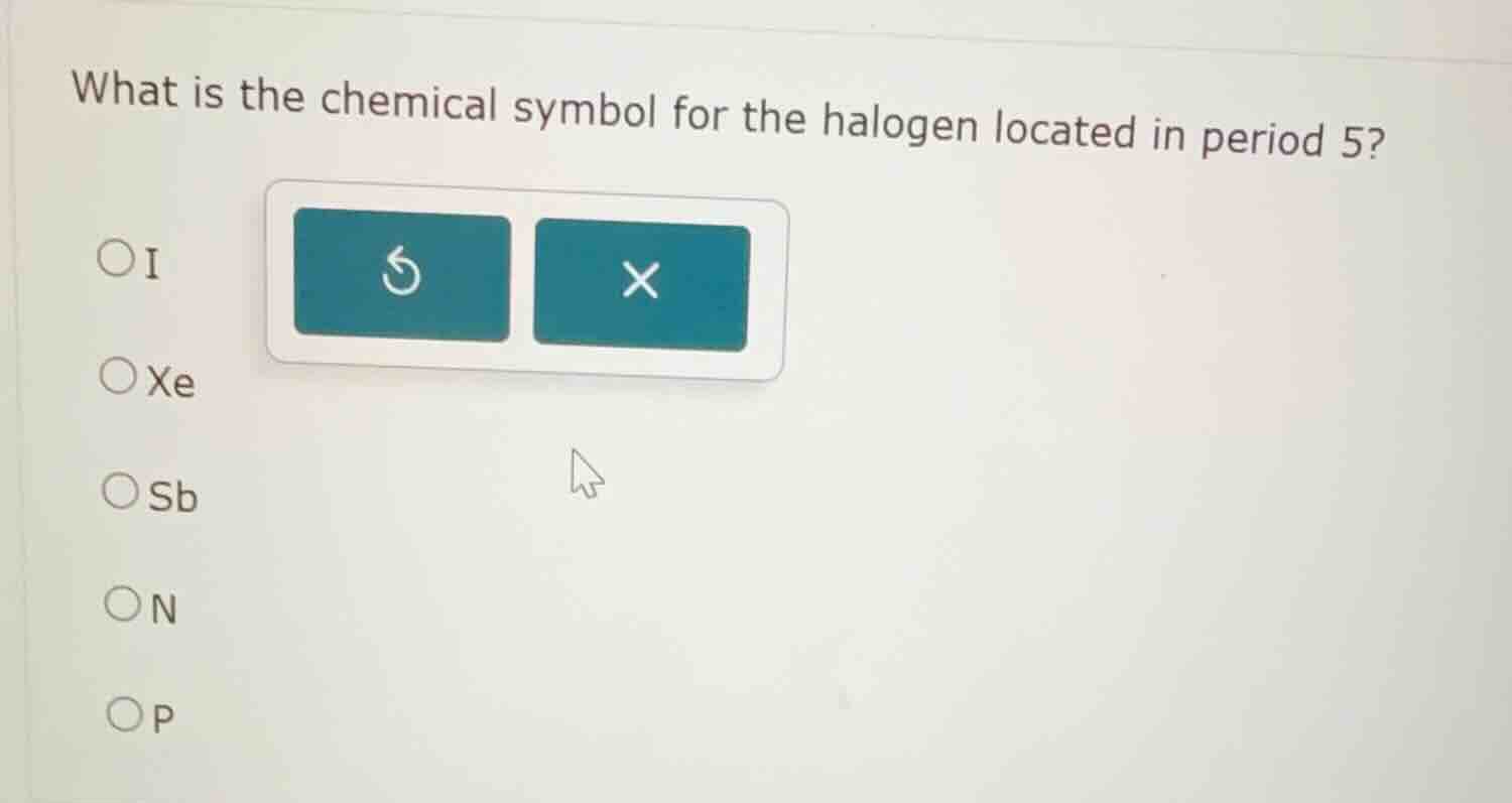 what is the chemical symbol for the halogen located in period 5? ○i ○xe…