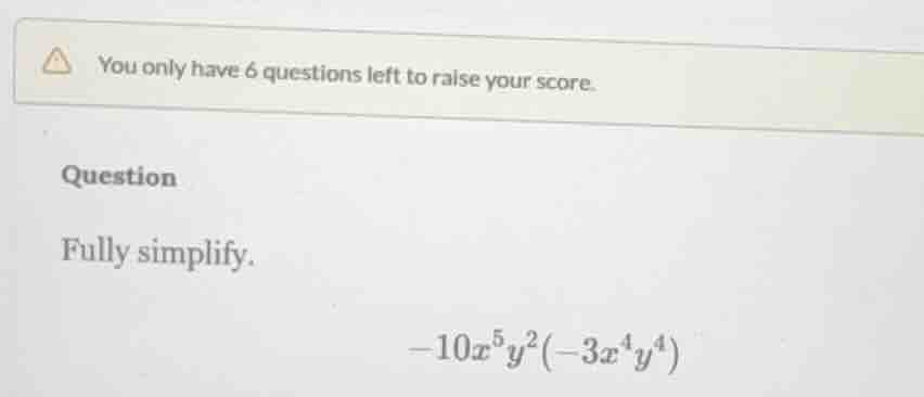 you only have 6 questions left to raise your score. question fully simp…