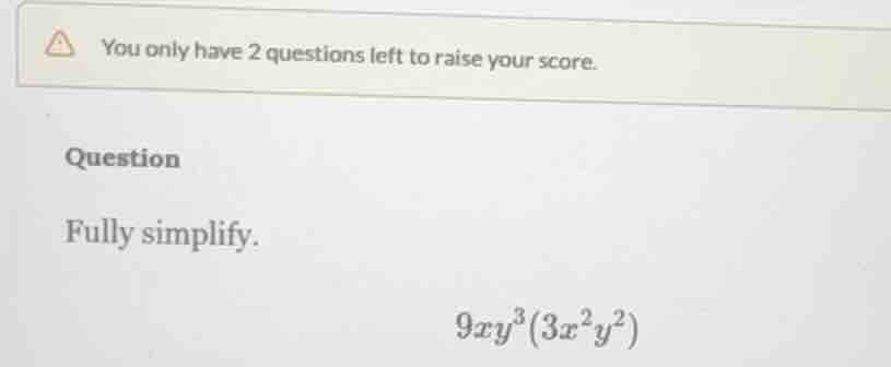 you only have 2 questions left to raise your score. question fully simp…