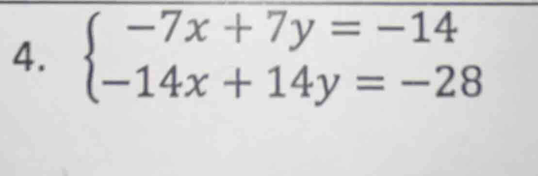 4. \\begin{cases} -7x + 7y = -14 \\\\ -14x + 14y = -28 \\end{cases}