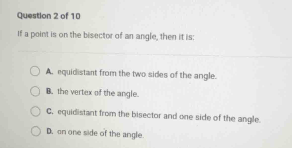 question 2 of 10 if a point is on the bisector of an angle, then it is:…