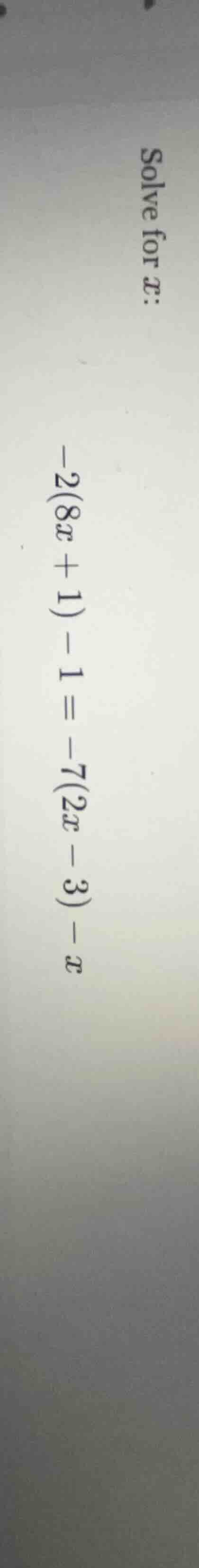 solve for x: -2(8x + 1) - 1 = -7(2x - 3) - x
