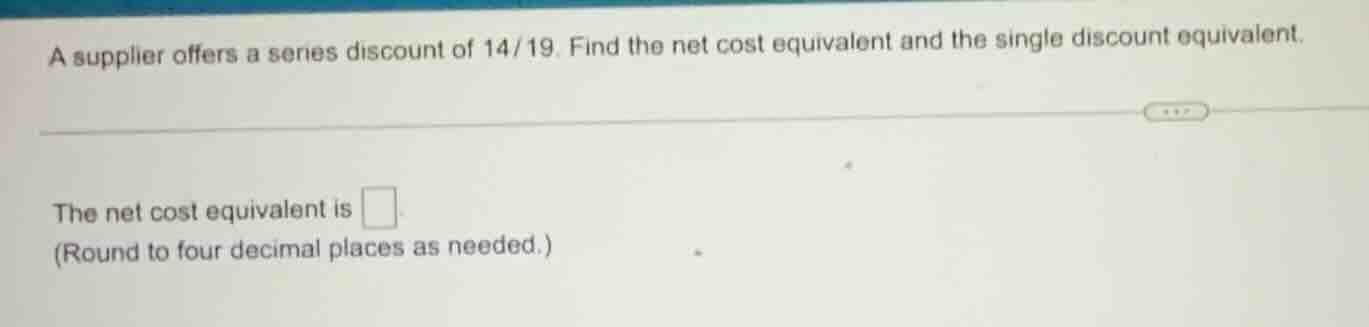 a supplier offers a series discount of 14/19. find the net cost equival…
