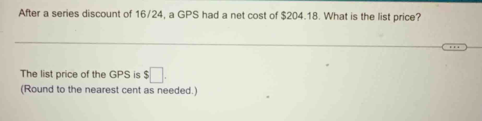 after a series discount of 16/24, a gps had a net cost of $204.18. what…