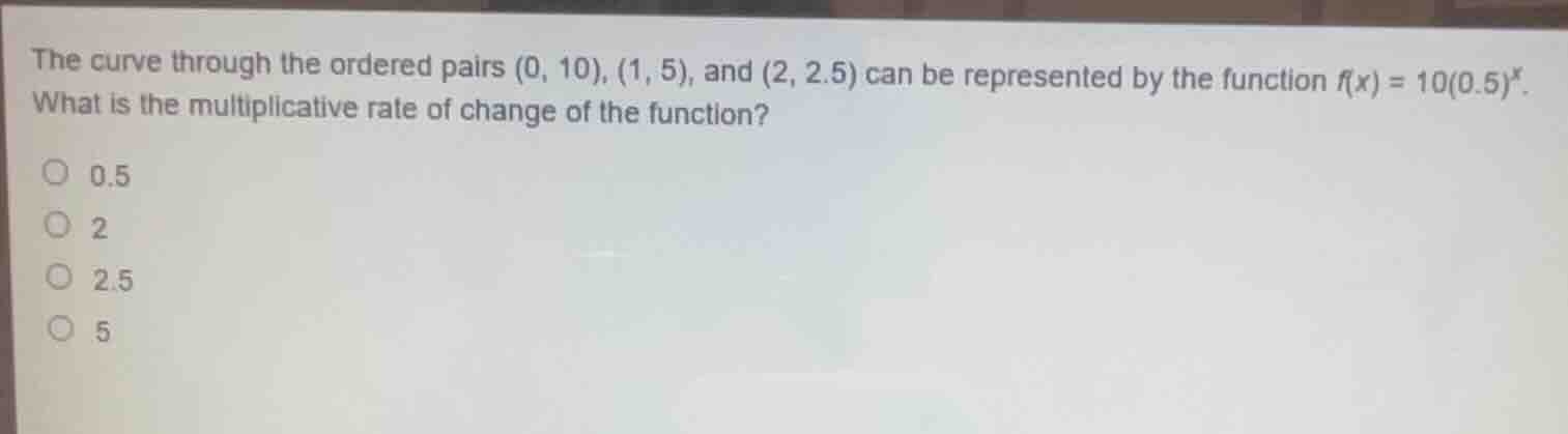 the curve through the ordered pairs (0, 10), (1, 5), and (2, 2.5) can b…