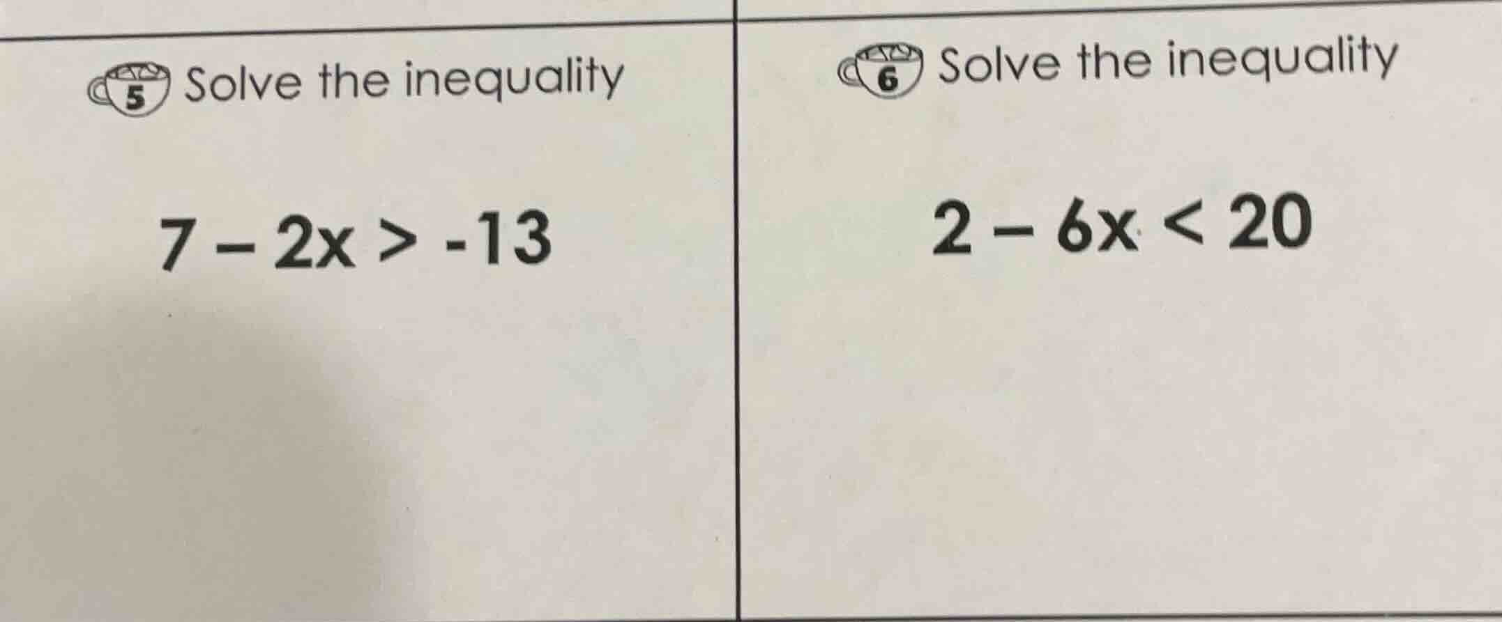 5 solve the inequality 7 - 2x > -13; 6 solve the inequality 2 - 6x < 20