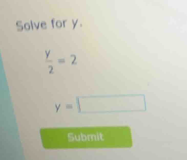 solve for y. \\frac{y}{2} = 2 y = submit