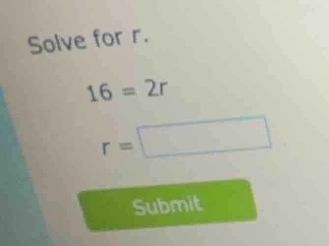 solve for r. 16 = 2r r = submit