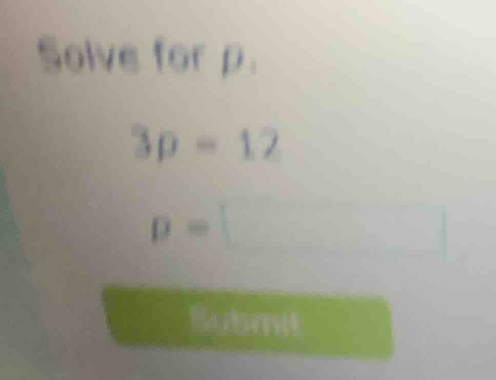 solve for p: 3p = 12 p =