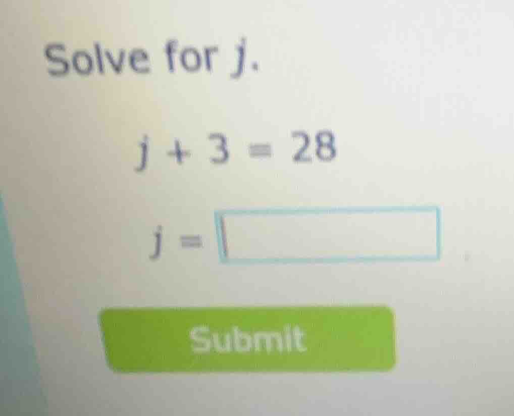 solve for j. j + 3 = 28 j =