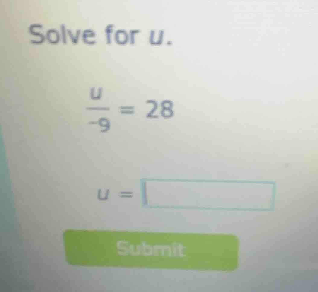 solve for u. \\(\\frac{u}{-9} = 28\\) \\(u = \\square\\)