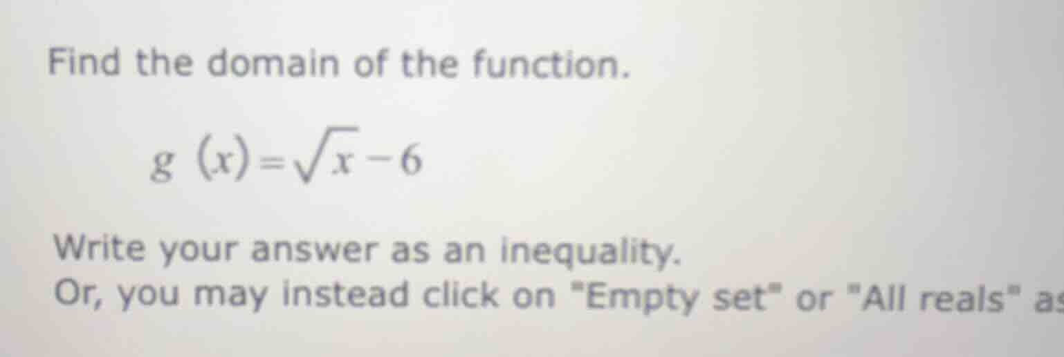 find the domain of the function. \\( g (x) = \\sqrt{x} - 6 \\) write yo…