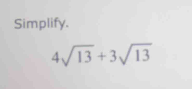 simplify. $4\\sqrt{13} + 3\\sqrt{13}$