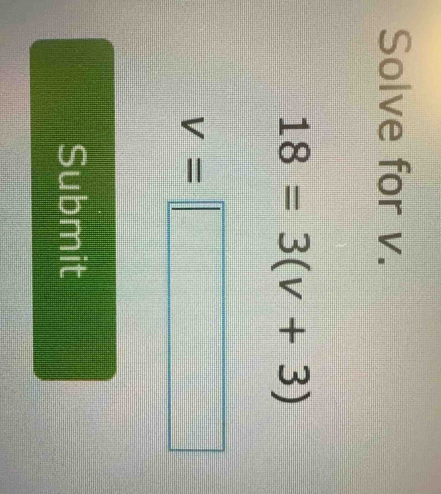 solve for v. 18 = 3(v + 3) v = submit