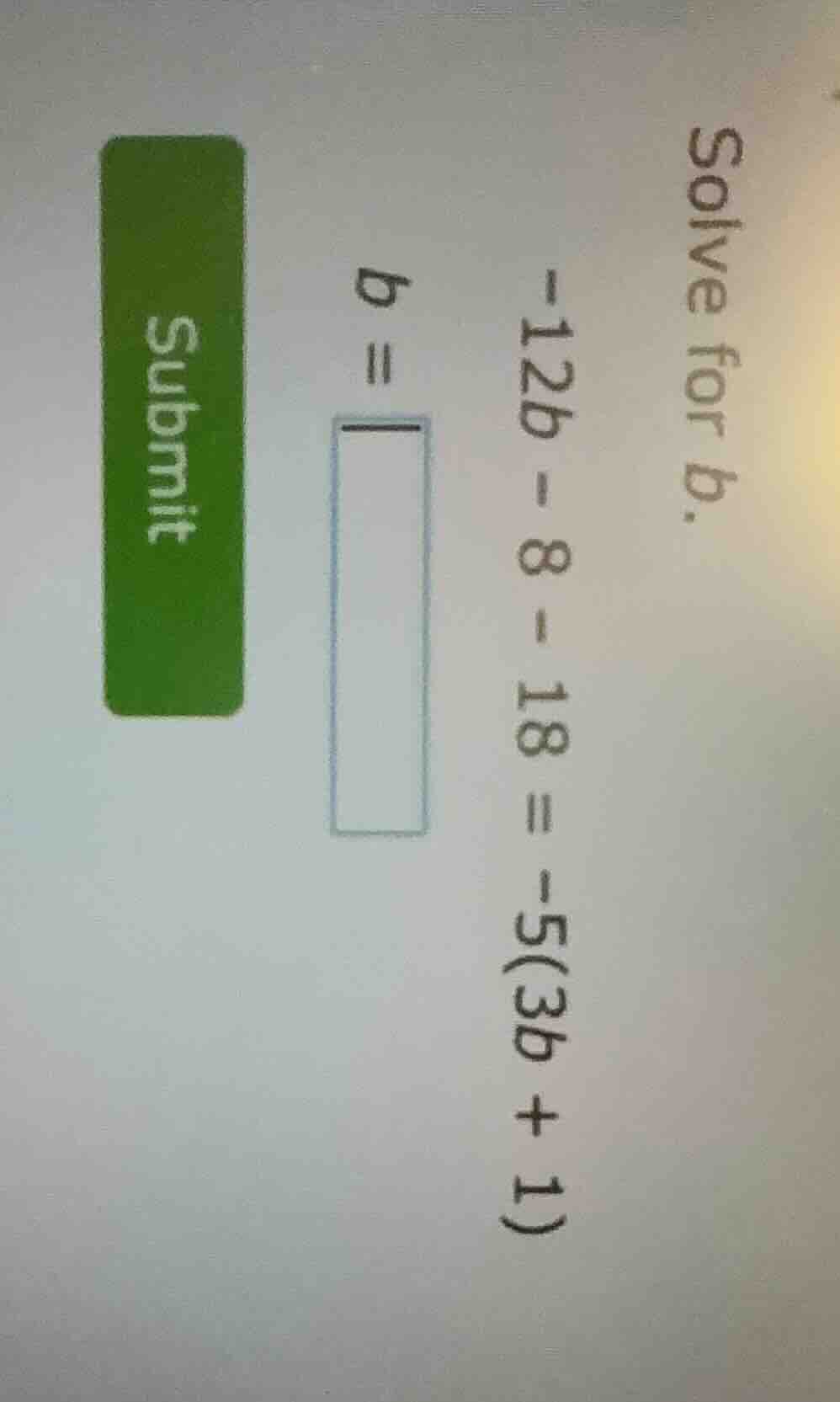 solve for b. -12b - 8 - 18 = -5(3b + 1) b = submit