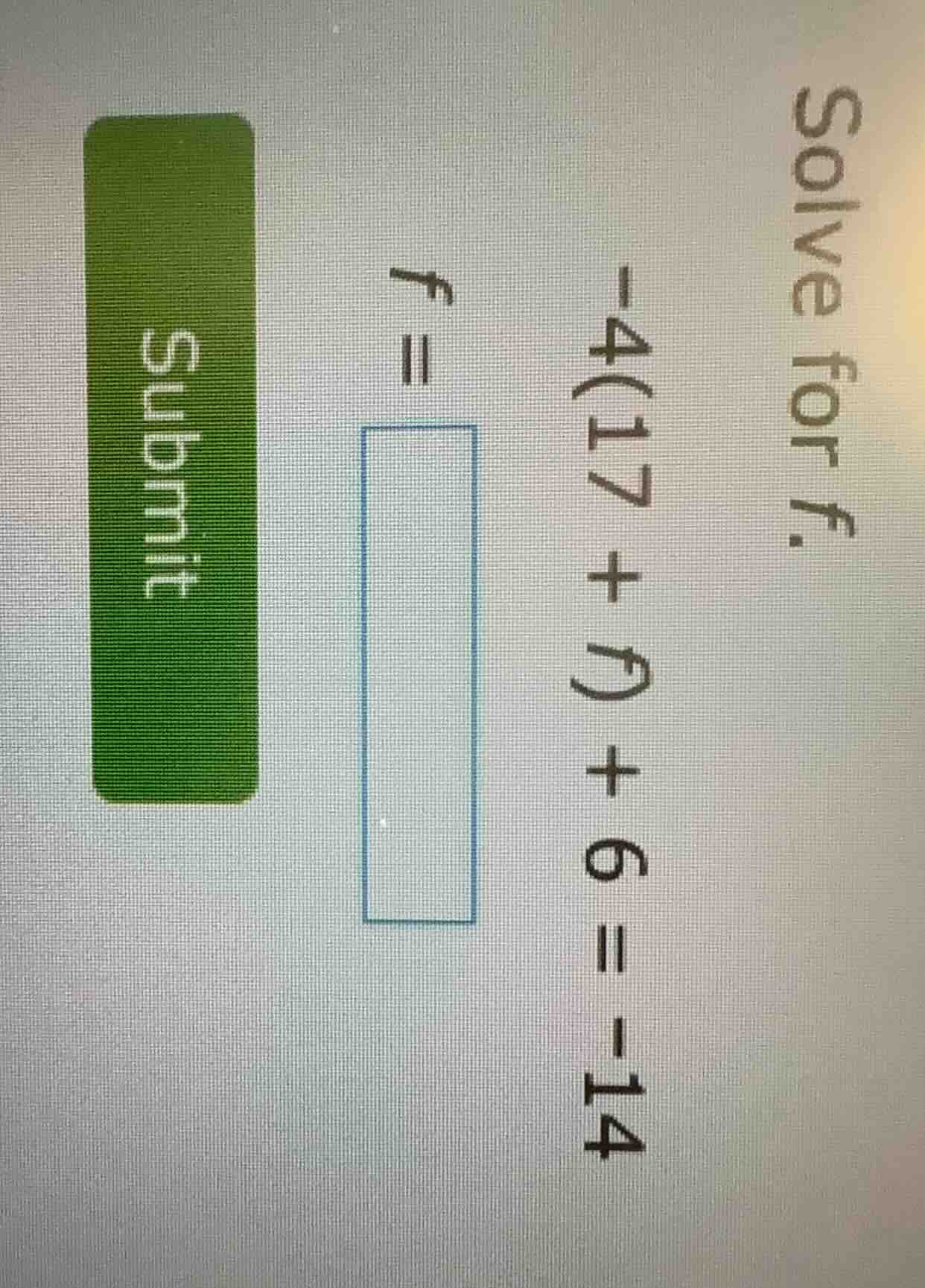 solve for f. -4(17 + f) + 6 = -14 f = submit