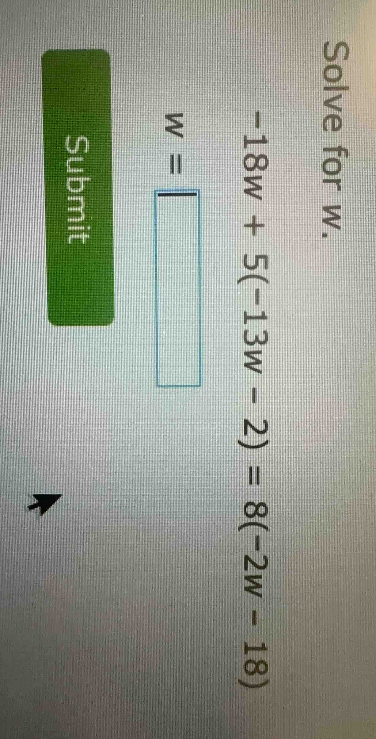 solve for w. -18w + 5(-13w - 2) = 8(-2w - 18) w = submit
