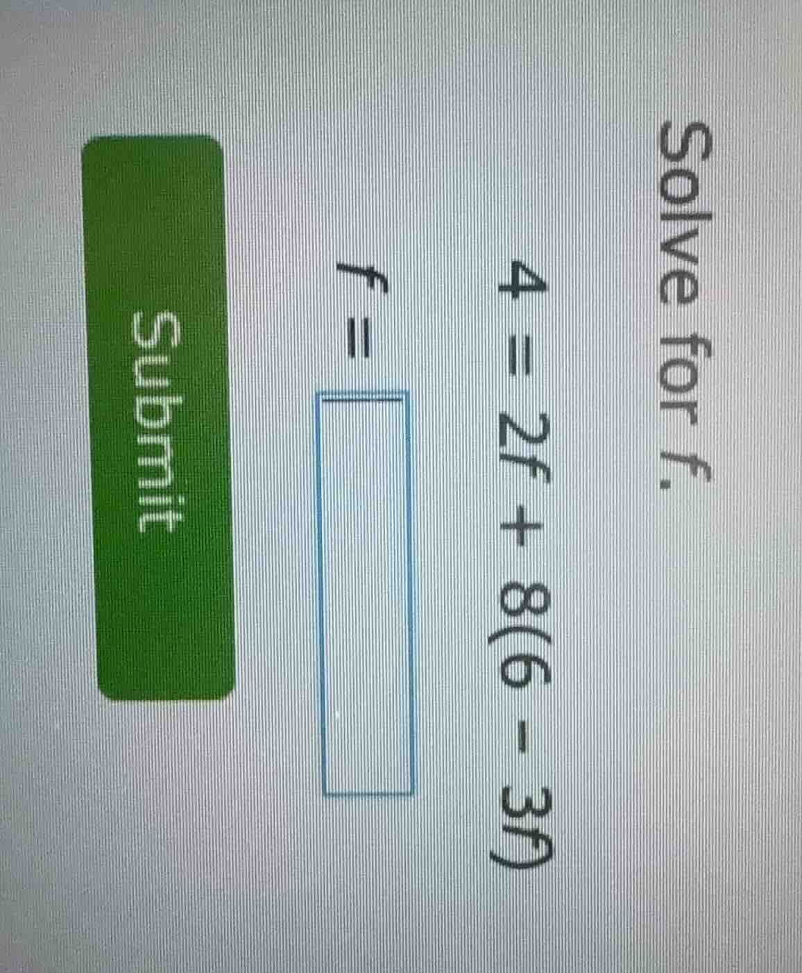 solve for f. 4 = 2f + 8(6 - 3f) f = submit