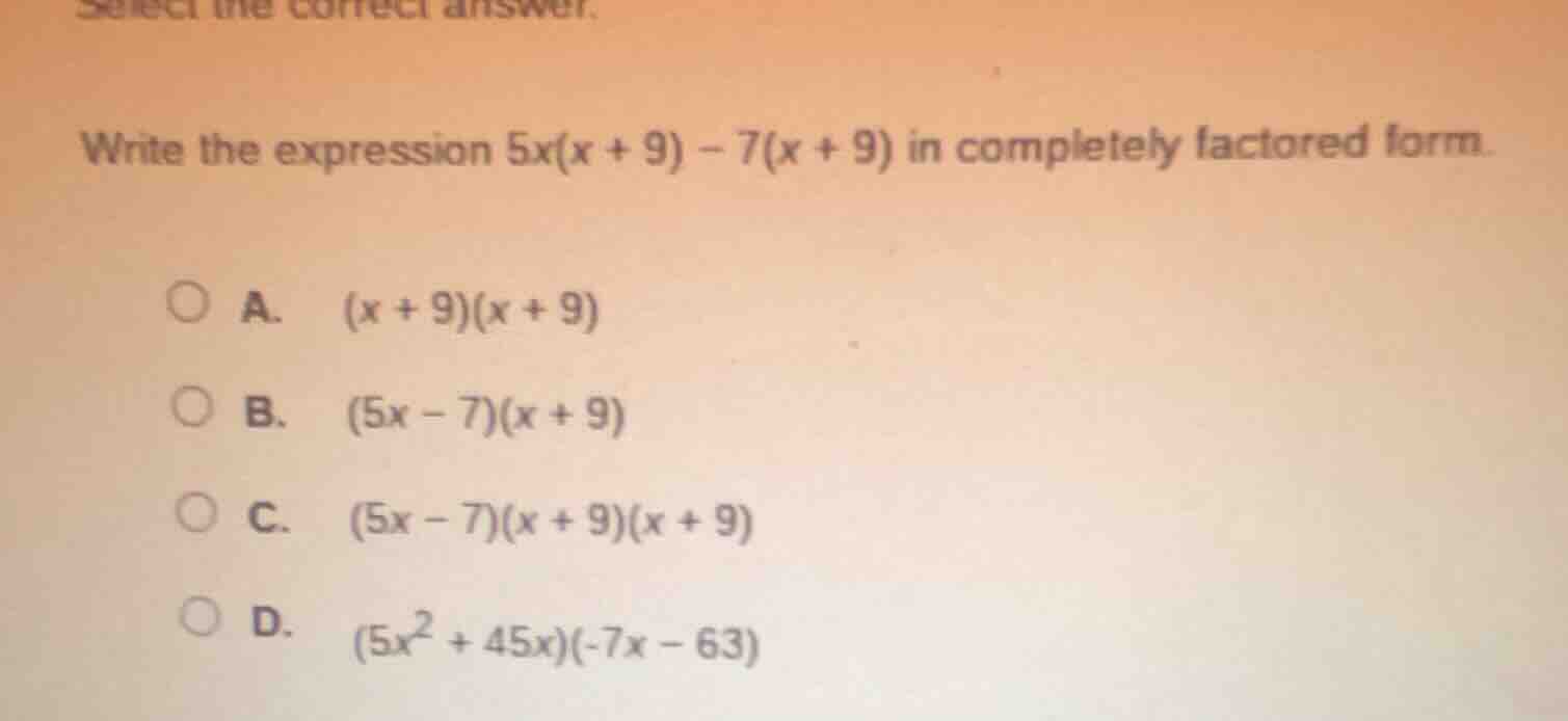 select the correct answer. write the expression ( 5x(x + 9) - 7(x + 9) …