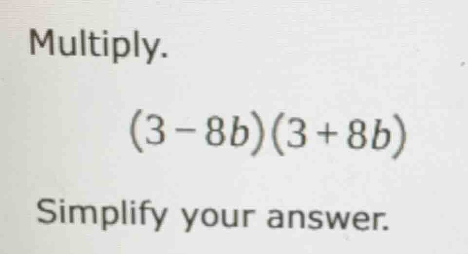 multiply. (3 - 8b)(3 + 8b) simplify your answer.