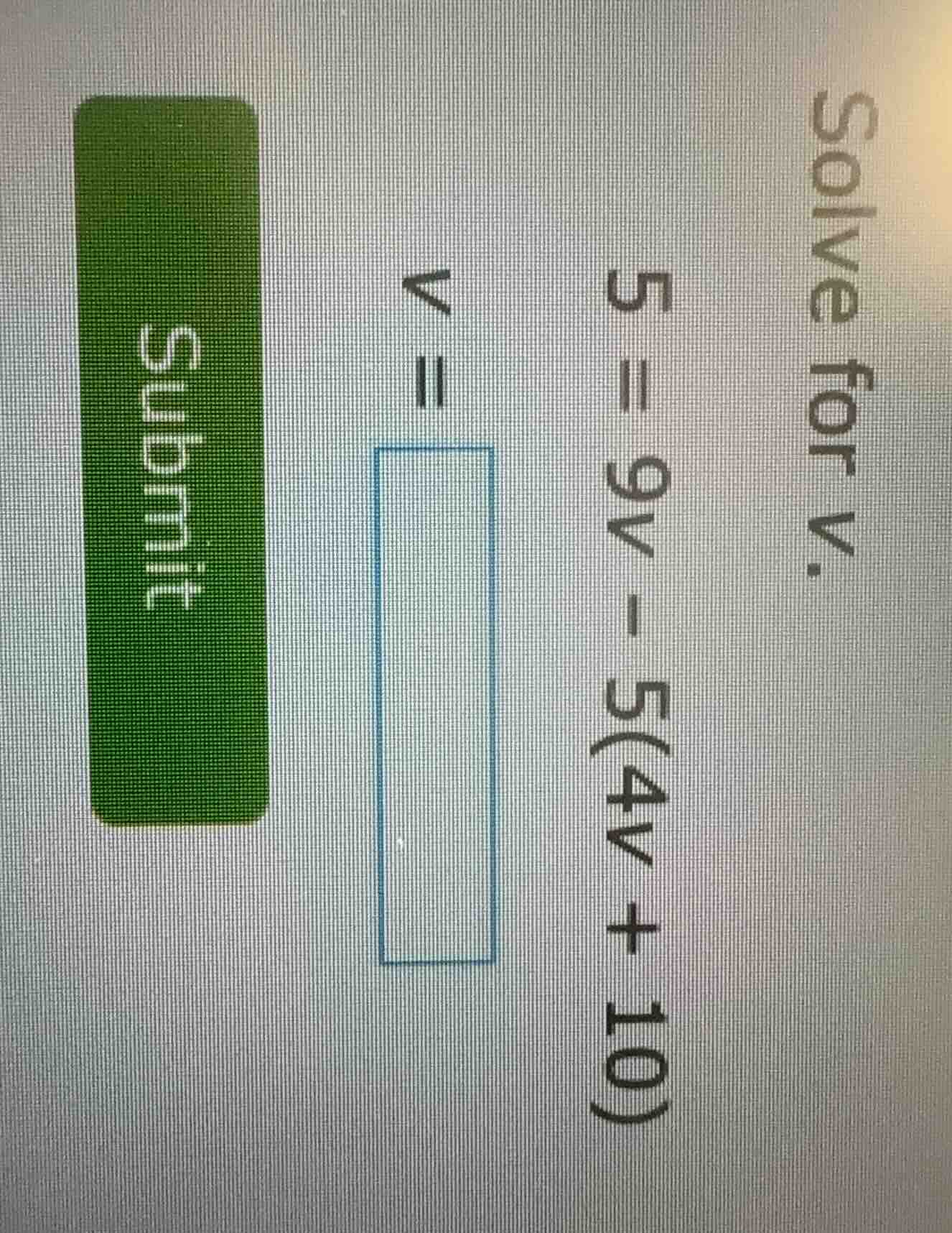solve for v. 5 = 9v - 5(4v + 10) v = submit