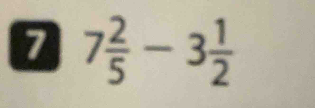 7 $7\frac{2}{5}-3\frac{1}{2}$