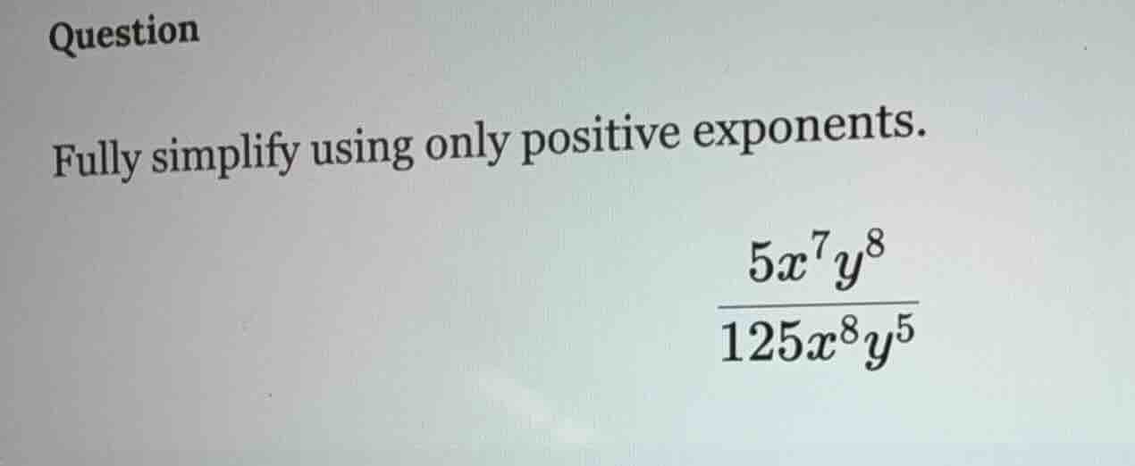 question fully simplify using only positive exponents. \\(\frac{5x^{7}y…