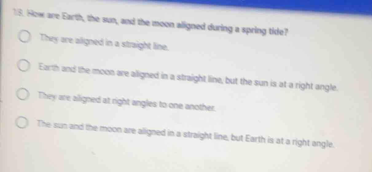 13. how are earth, the sun, and the moon aligned during a spring tide? …
