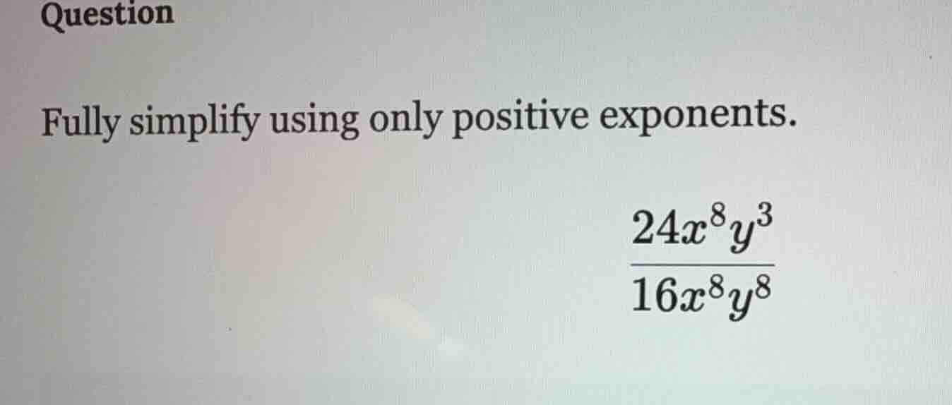 question fully simplify using only positive exponents. \\(\frac{24x^{8}…