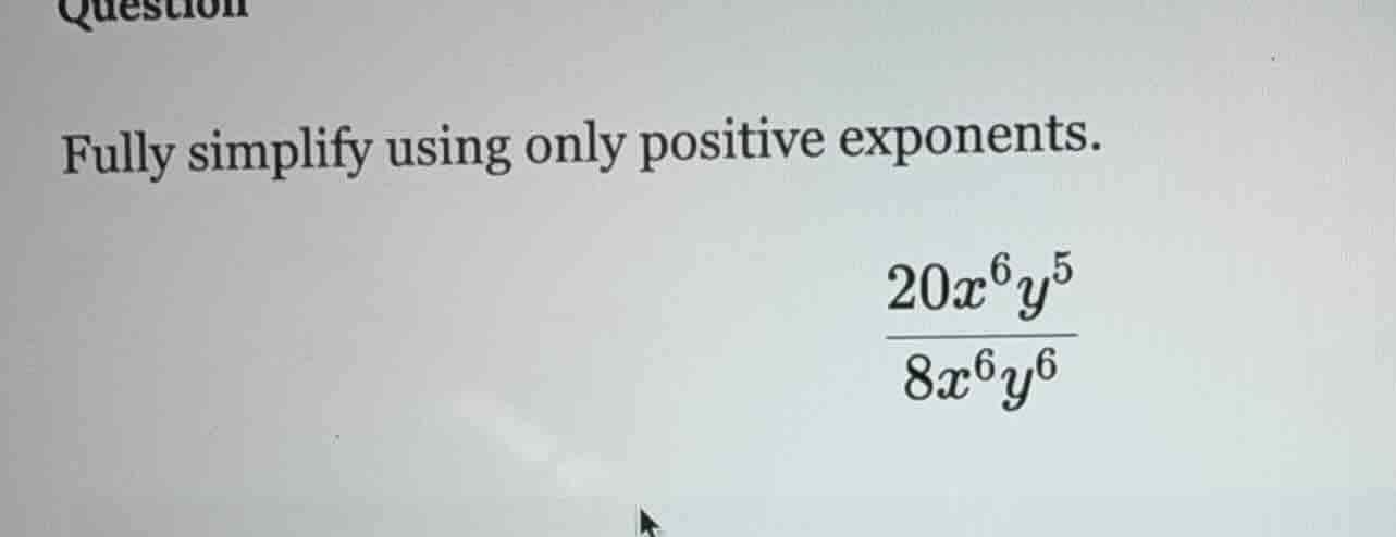 question fully simplify using only positive exponents. \\(\\frac{20x^{6…