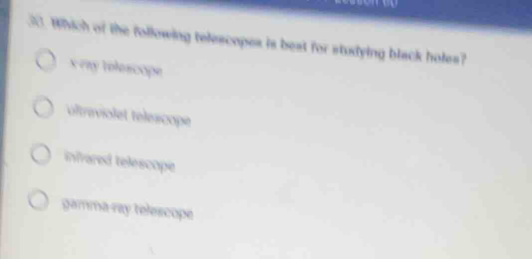 31 which of the following telescopes is best for studying black holes? …